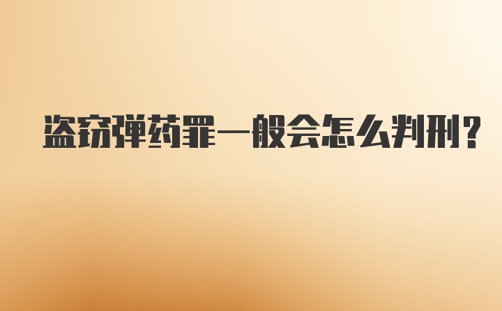 盗窃弹药罪一般会怎么判刑？