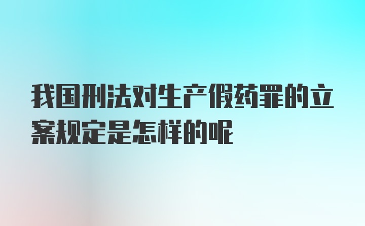 我国刑法对生产假药罪的立案规定是怎样的呢