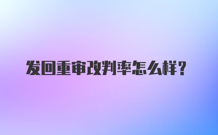 发回重审改判率怎么样？