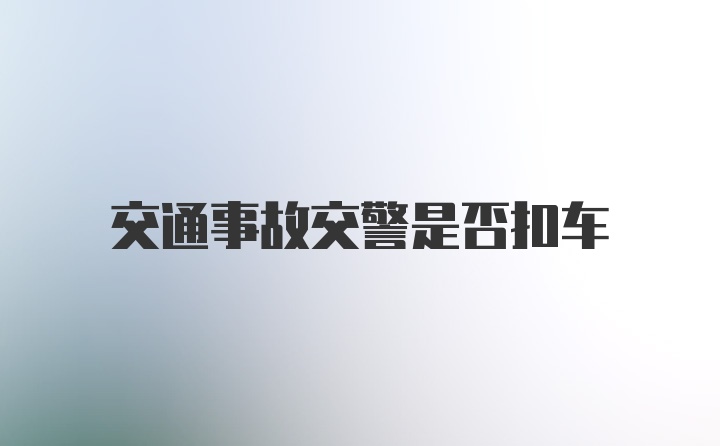 交通事故交警是否扣车