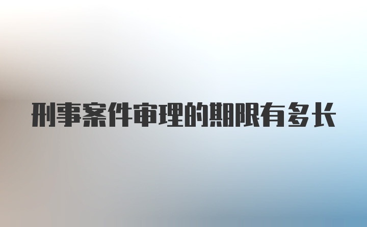 刑事案件审理的期限有多长