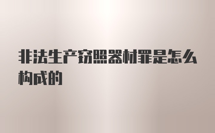 非法生产窃照器材罪是怎么构成的