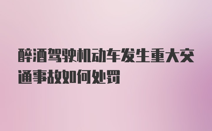 醉酒驾驶机动车发生重大交通事故如何处罚