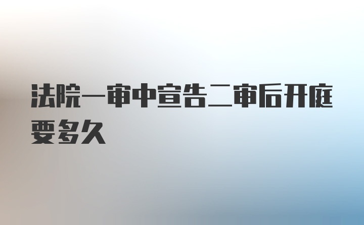 法院一审中宣告二审后开庭要多久