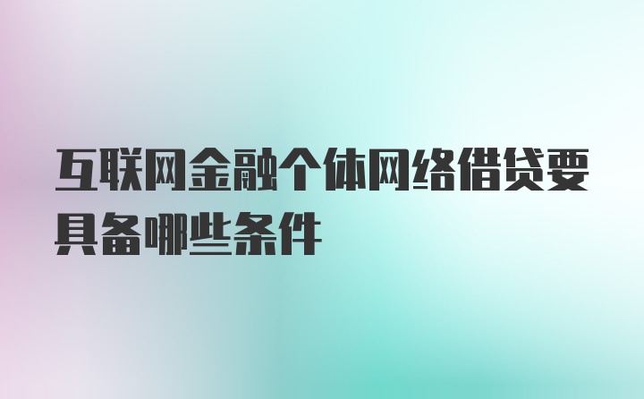 互联网金融个体网络借贷要具备哪些条件