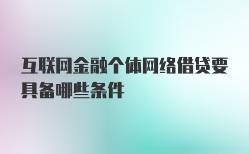 互联网金融个体网络借贷要具备哪些条件