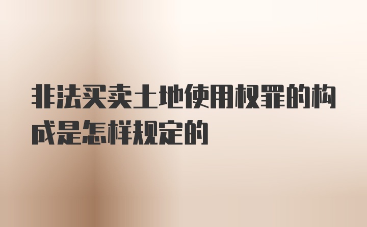 非法买卖土地使用权罪的构成是怎样规定的