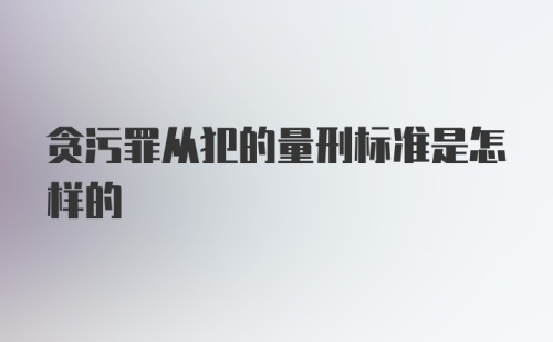 贪污罪从犯的量刑标准是怎样的