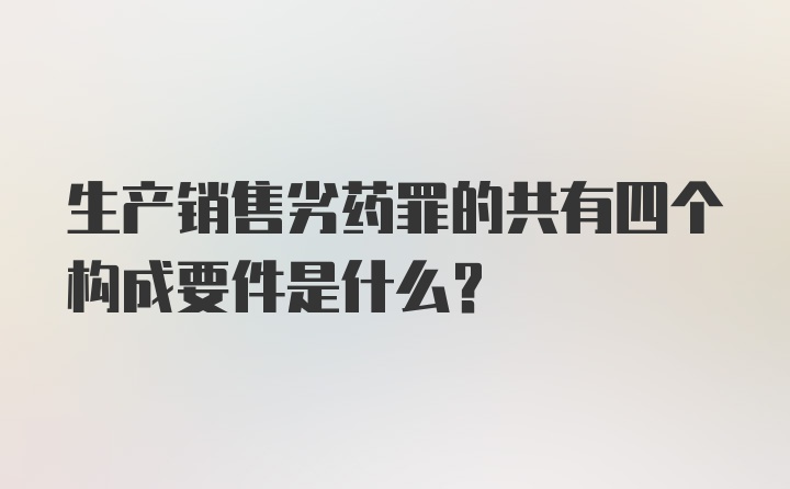 生产销售劣药罪的共有四个构成要件是什么？