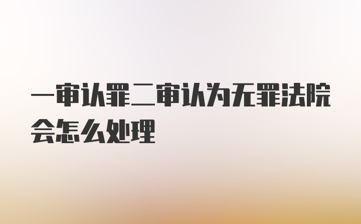 一审认罪二审认为无罪法院会怎么处理