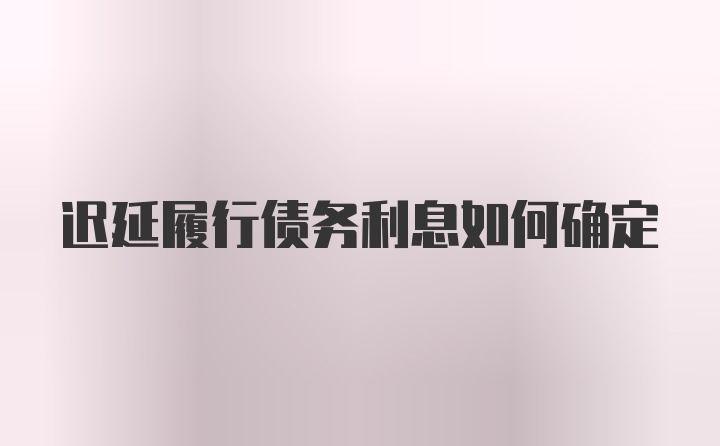 迟延履行债务利息如何确定