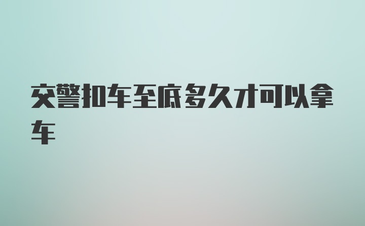 交警扣车至底多久才可以拿车