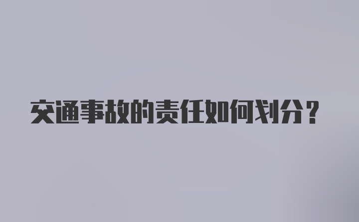 交通事故的责任如何划分？