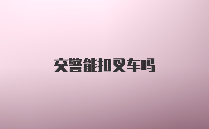 交警能扣叉车吗