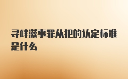 寻衅滋事罪从犯的认定标准是什么