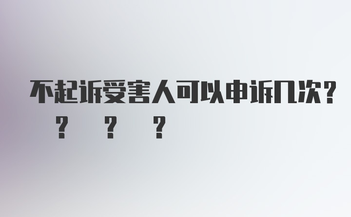 不起诉受害人可以申诉几次? ? ? ?