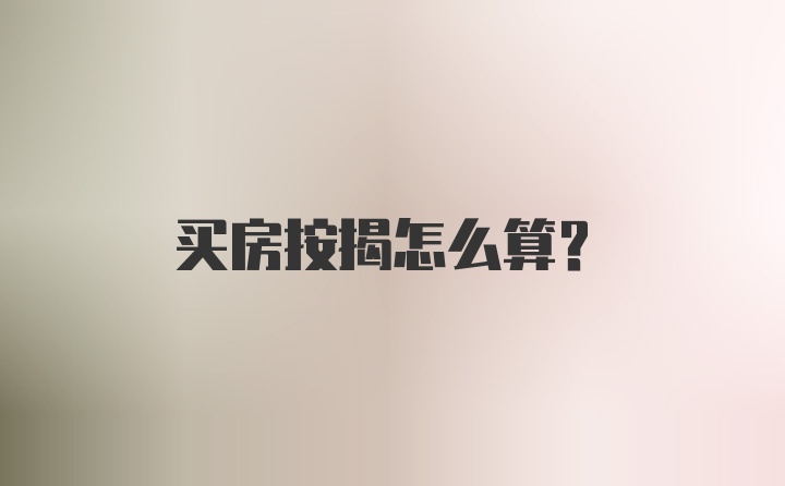 买房按揭怎么算？