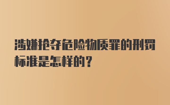 涉嫌抢夺危险物质罪的刑罚标准是怎样的？