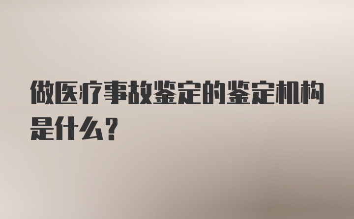 做医疗事故鉴定的鉴定机构是什么？