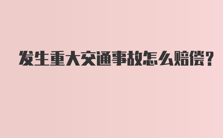 发生重大交通事故怎么赔偿？