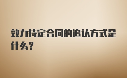 效力待定合同的追认方式是什么？