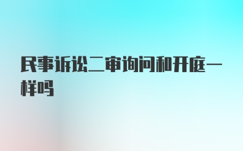 民事诉讼二审询问和开庭一样吗