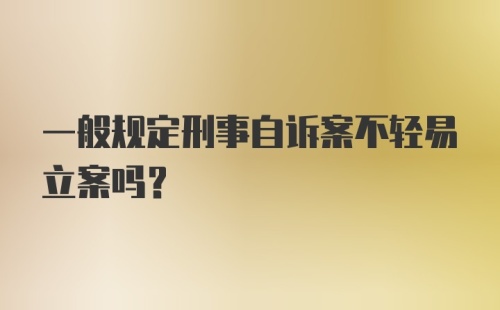 一般规定刑事自诉案不轻易立案吗？