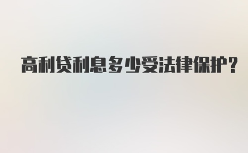 高利贷利息多少受法律保护？