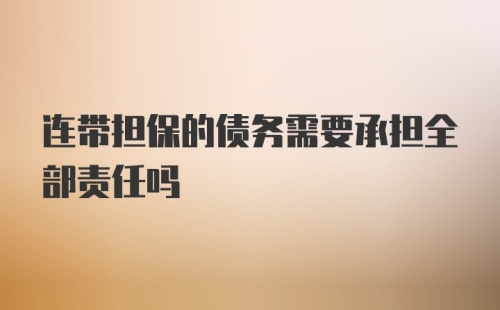 连带担保的债务需要承担全部责任吗