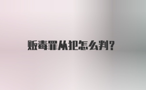 贩毒罪从犯怎么判？