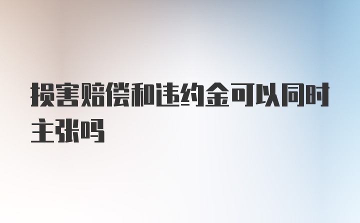 损害赔偿和违约金可以同时主张吗