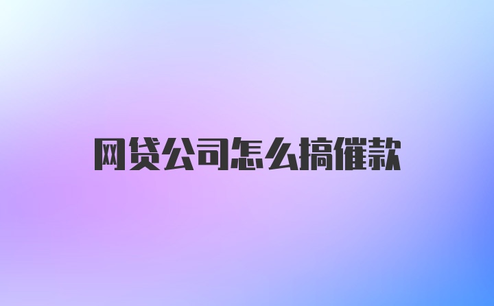 网贷公司怎么搞催款