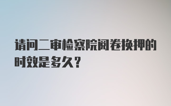 请问二审检察院阅卷换押的时效是多久？