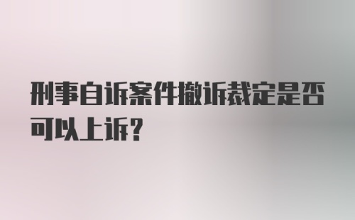 刑事自诉案件撤诉裁定是否可以上诉?