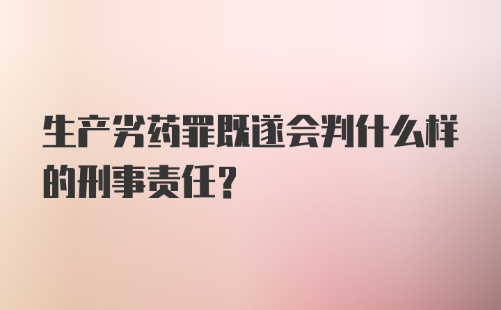 生产劣药罪既遂会判什么样的刑事责任？