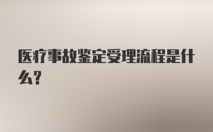 医疗事故鉴定受理流程是什么？