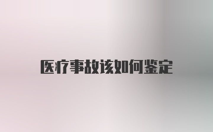 医疗事故该如何鉴定