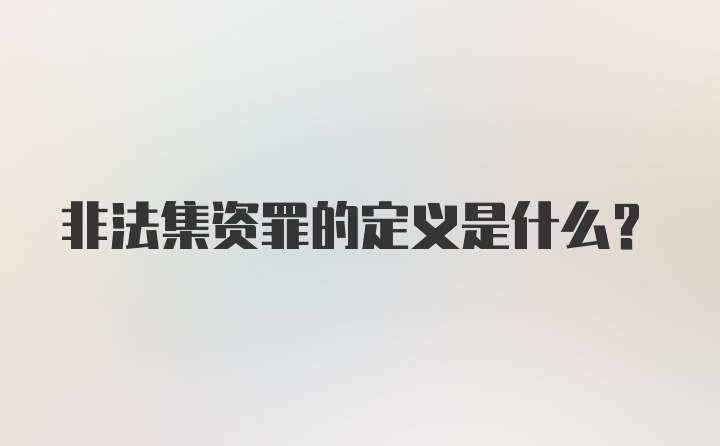 非法集资罪的定义是什么？