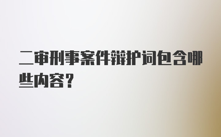 二审刑事案件辩护词包含哪些内容？