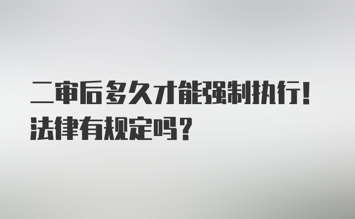 二审后多久才能强制执行！法律有规定吗？