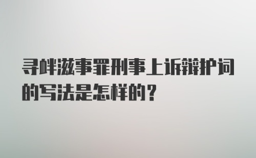 寻衅滋事罪刑事上诉辩护词的写法是怎样的？