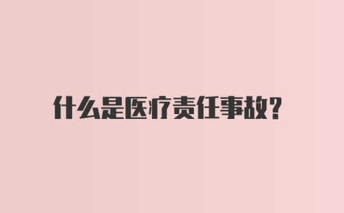 什么是医疗责任事故？