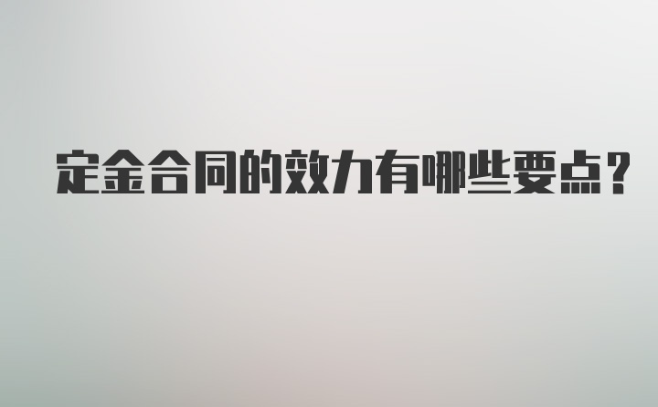 定金合同的效力有哪些要点？