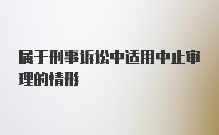 属于刑事诉讼中适用中止审理的情形