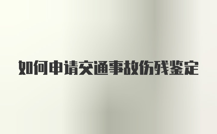 如何申请交通事故伤残鉴定