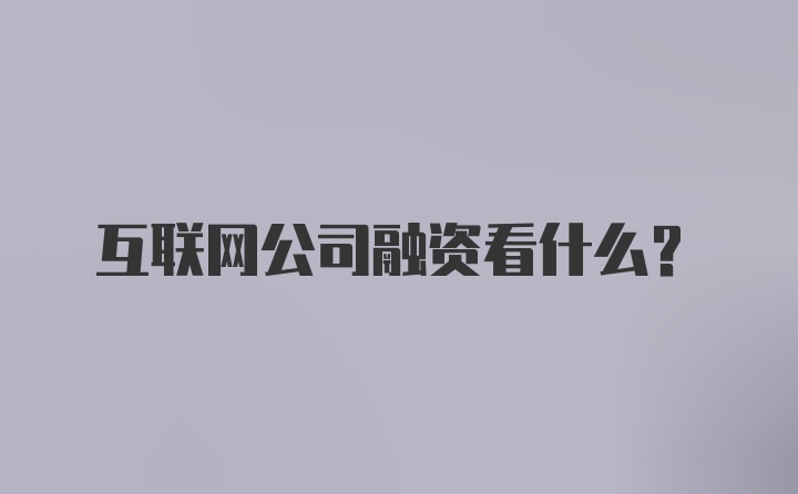 互联网公司融资看什么?