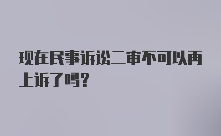 现在民事诉讼二审不可以再上诉了吗？