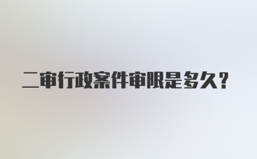 二审行政案件审限是多久？