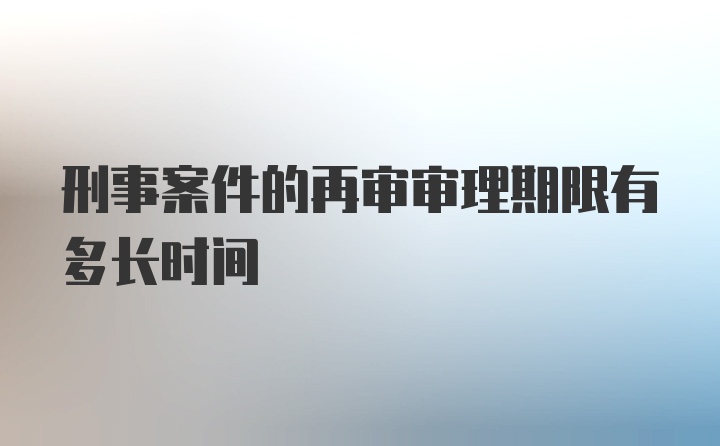 刑事案件的再审审理期限有多长时间