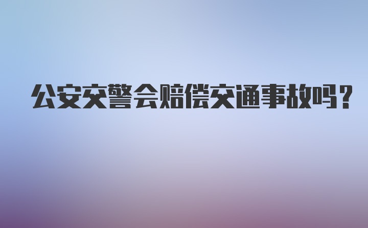 公安交警会赔偿交通事故吗？